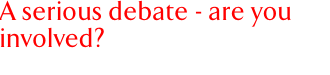 A serious debate - are you involved?