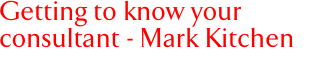Getting to know your consultant - Mark Kitchen