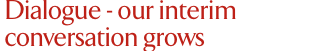 Dialogue - our interim conversation grows